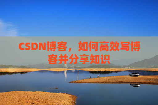 CSDN博客，如何高效写博客并分享知识